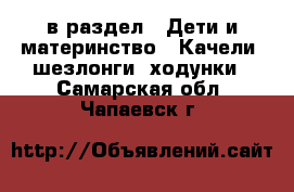  в раздел : Дети и материнство » Качели, шезлонги, ходунки . Самарская обл.,Чапаевск г.